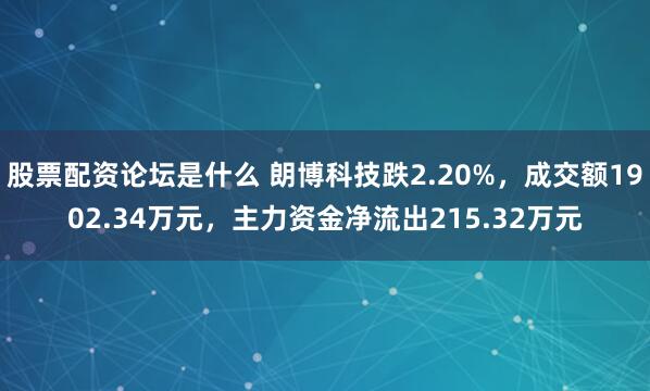 股票配资论坛是什么 朗博科技跌2.20%，成交额1902.34万元，主力资金净流出215.32万元